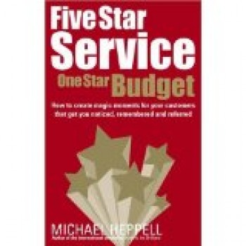Five Star Service, One Star Budget: How to create magic moments for your customers that get you noticed, remembered and referred by Michael Heppell